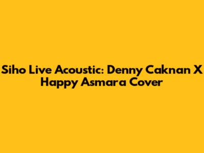 Siho Live Acoustic: Denny Caknan X Happy Asmara Cover