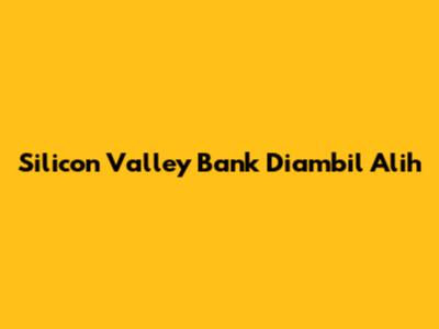 Silicon Valley Bank Diambil Alih