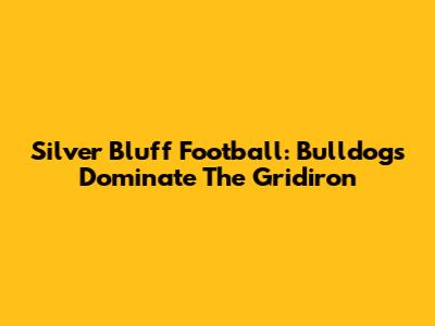 Silver Bluff Football: Bulldogs Dominate The Gridiron
