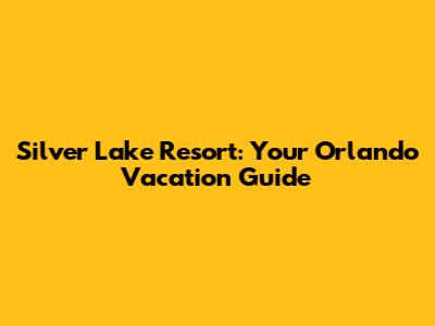 Silver Lake Resort: Your Orlando Vacation Guide