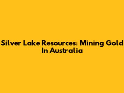 Silver Lake Resources: Mining Gold In Australia