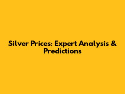 Silver Prices: Expert Analysis & Predictions