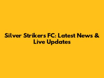 Silver Strikers FC: Latest News & Live Updates