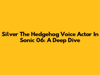 Silver The Hedgehog Voice Actor In Sonic 06: A Deep Dive
