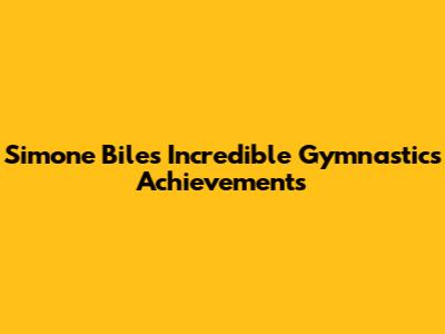 Simone Biles' Incredible Gymnastics Achievements