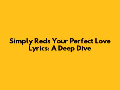 Simply Red's 'Your Perfect Love' Lyrics: A Deep Dive