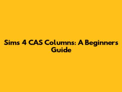 Sims 4 CAS Columns: A Beginner's Guide