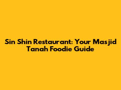 Sin Shin Restaurant: Your Masjid Tanah Foodie Guide