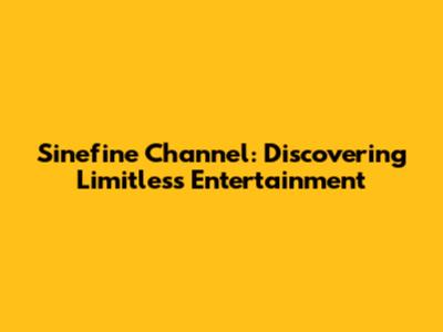Sinefine Channel: Discovering Limitless Entertainment