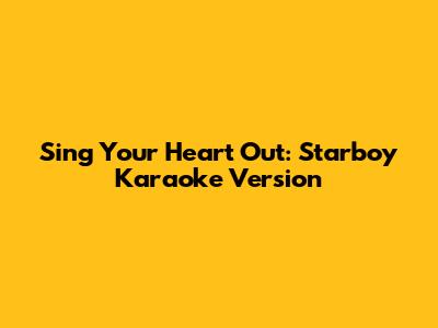 Sing Your Heart Out: Starboy Karaoke Version