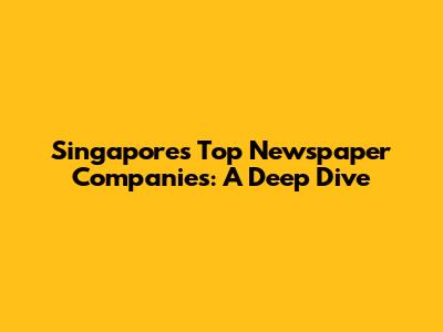 Singapore's Top Newspaper Companies: A Deep Dive
