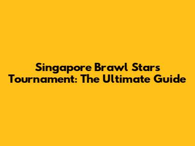 Singapore Brawl Stars Tournament: The Ultimate Guide