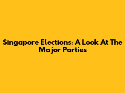 Singapore Elections: A Look At The Major Parties
