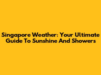 Singapore Weather: Your Ultimate Guide To Sunshine And Showers