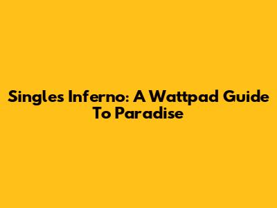 Single's Inferno: A Wattpad Guide To Paradise