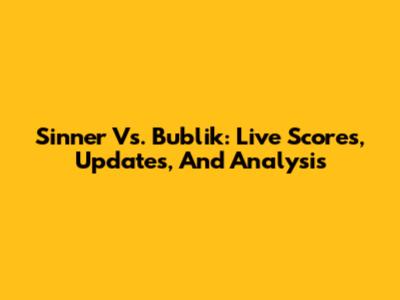 Sinner Vs. Bublik: Live Scores, Updates, And Analysis