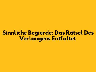 Sinnliche Begierde: Das Rätsel Des Verlangens Entfaltet