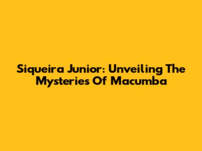 Siqueira Junior: Unveiling The Mysteries Of Macumba
