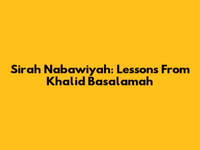Sirah Nabawiyah: Lessons From Khalid Basalamah