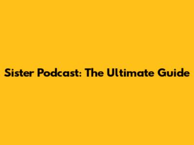 Sister Podcast: The Ultimate Guide