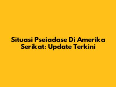 Situasi Pseiadase Di Amerika Serikat: Update Terkini