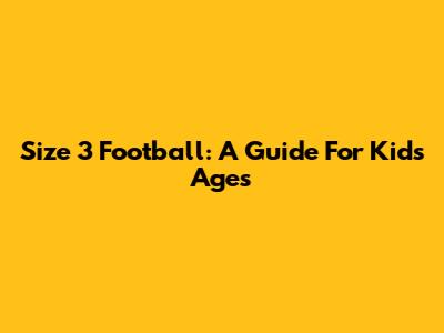 Size 3 Football: A Guide For Kids' Ages