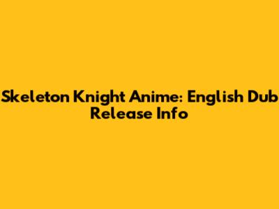 Skeleton Knight Anime: English Dub Release Info