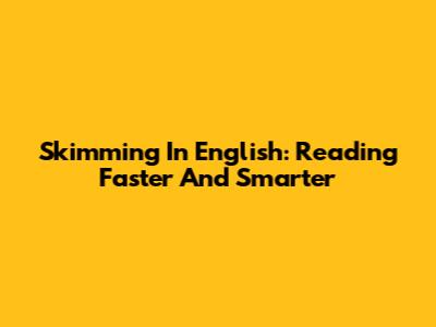 Skimming In English: Reading Faster And Smarter