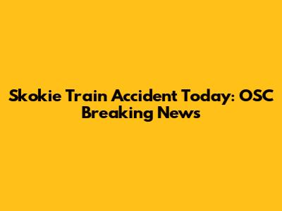 Skokie Train Accident Today: OSC Breaking News