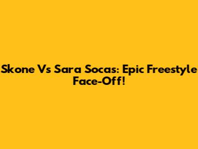 Skone Vs Sara Socas: Epic Freestyle Face-Off!