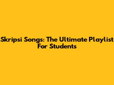 Skripsi Songs: The Ultimate Playlist For Students