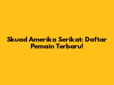 Skuad Amerika Serikat: Daftar Pemain Terbaru!