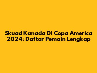 Skuad Kanada Di Copa America 2024: Daftar Pemain Lengkap