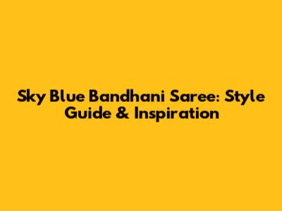 Sky Blue Bandhani Saree: Style Guide & Inspiration
