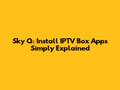 Sky Q: Install IPTV Box Apps Simply Explained