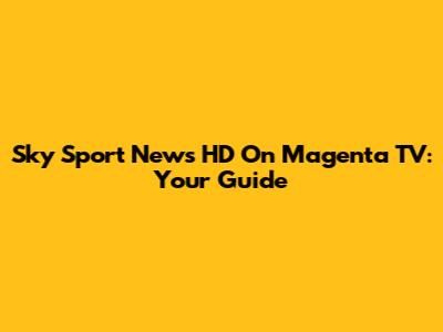 Sky Sport News HD On Magenta TV: Your Guide