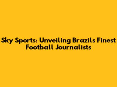 Sky Sports: Unveiling Brazil's Finest Football Journalists