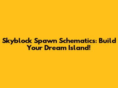 Skyblock Spawn Schematics: Build Your Dream Island!