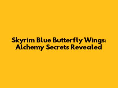 Skyrim Blue Butterfly Wings: Alchemy Secrets Revealed