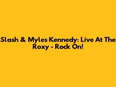 Slash & Myles Kennedy: Live At The Roxy - Rock On!