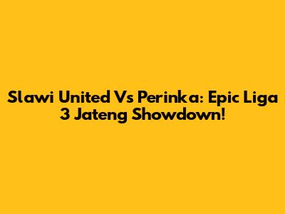 Slawi United Vs Perinka: Epic Liga 3 Jateng Showdown!