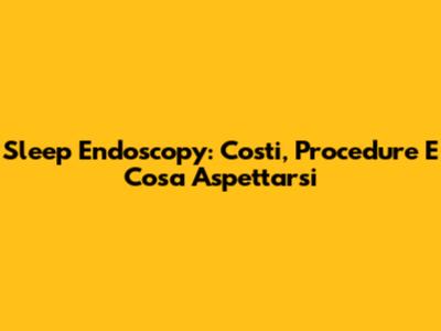 Sleep Endoscopy: Costi, Procedure E Cosa Aspettarsi