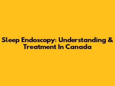 Sleep Endoscopy: Understanding & Treatment In Canada