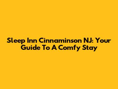 Sleep Inn Cinnaminson NJ: Your Guide To A Comfy Stay