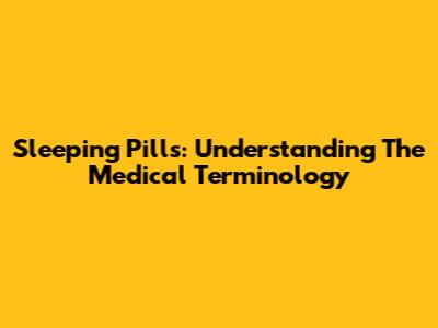 Sleeping Pills: Understanding The Medical Terminology