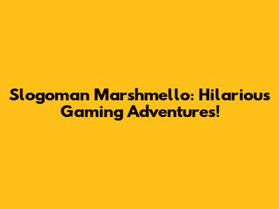 Slogoman Marshmello: Hilarious Gaming Adventures!