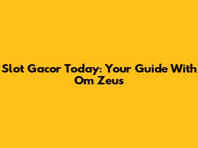Slot Gacor Today: Your Guide With Om Zeus