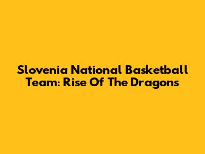 Slovenia National Basketball Team: Rise Of The Dragons