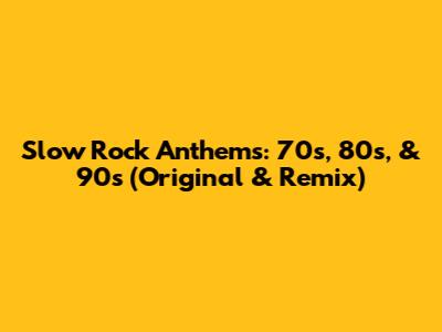 Slow Rock Anthems: 70s, 80s, & 90s (Original & Remix)