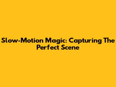 Slow-Motion Magic: Capturing The Perfect Scene